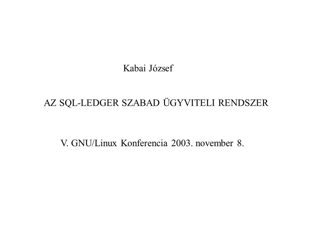 Kabai József AZ SQL-LEDGER SZABAD ÜGYVITELI RENDSZER V. GNU/Linux Konferencia november 8.
