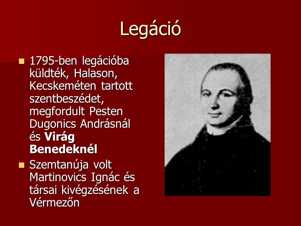 Legáció 1795-ben legációba küldték, Halason, Kecskeméten tartott szentbeszédet, megfordult Pesten Dugonics Andrásnál és Virág Benedeknél.