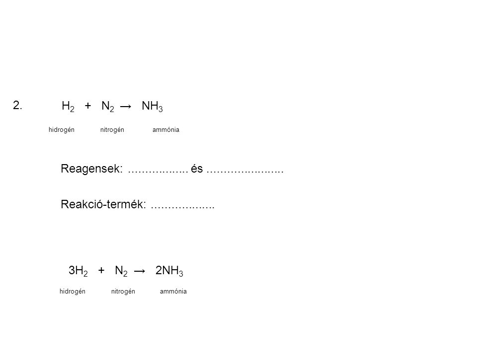 2. H2 + N2 → NH3. hidrogén. nitrogén. ammónia. Reagensek: és