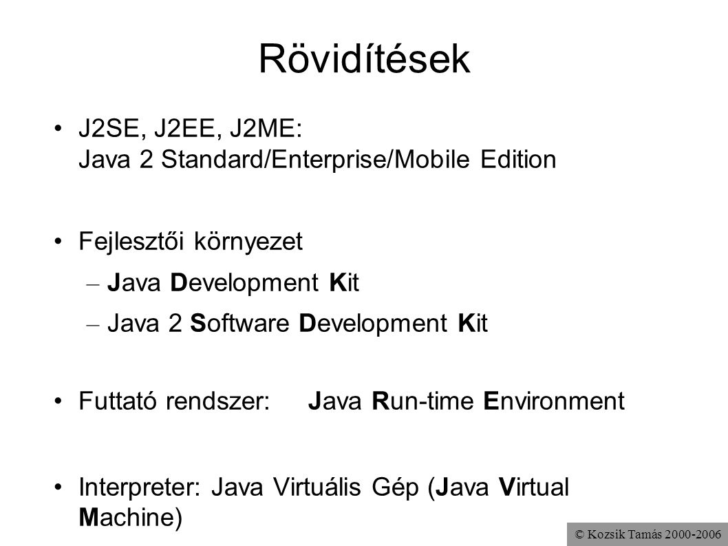 Rövidítések J2SE, J2EE, J2ME: Java 2 Standard/Enterprise/Mobile Edition. Fejlesztői környezet. Java Development Kit.