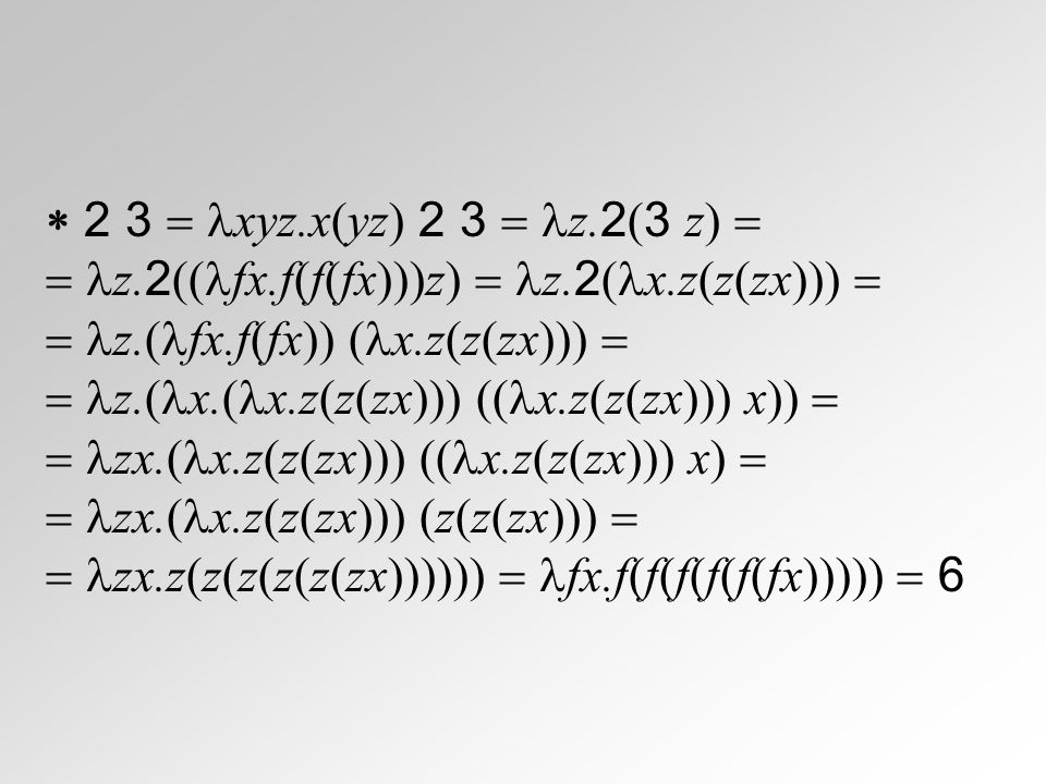  2 3  xyz.x(yz) 2 3  z.2(3 z)   z.2((fx.f(f(fx)))z)  z.2(x.z(z(zx)))   z.(fx.f(fx)) (x.z(z(zx))) 