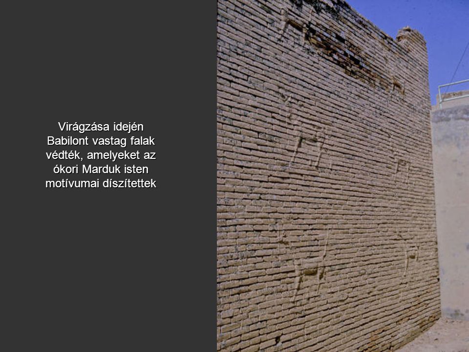 Virágzása idején Babilont vastag falak védték, amelyeket az ókori Marduk isten motívumai díszítettek