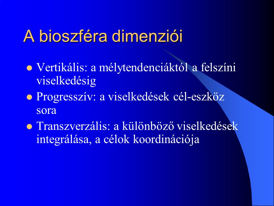A bioszféra dimenziói Vertikális: a mélytendenciáktól a felszíni viselkedésig. Progresszív: a viselkedések cél-eszköz sora.