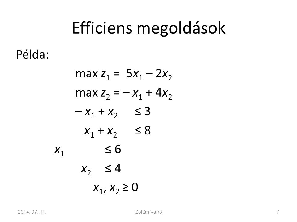 Efficiens megoldások Példa: max z1 = 5x1 – 2x2 max z2 = – x1 + 4x2 – x1 + x2 ≤ 3 x1 + x2 ≤ 8 x1 ≤ 6 x2 ≤ 4 x1, x2 ≥ 0
