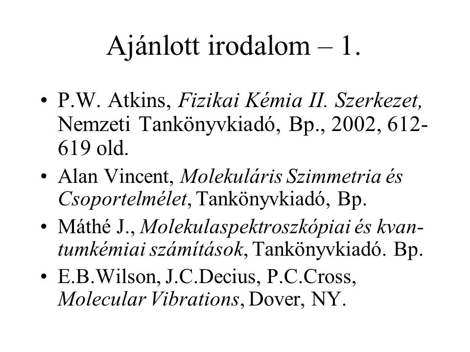 Ajánlott irodalom – 1. P.W. Atkins, Fizikai Kémia II. Szerkezet, Nemzeti Tankönyvkiadó, Bp., 2002, old.