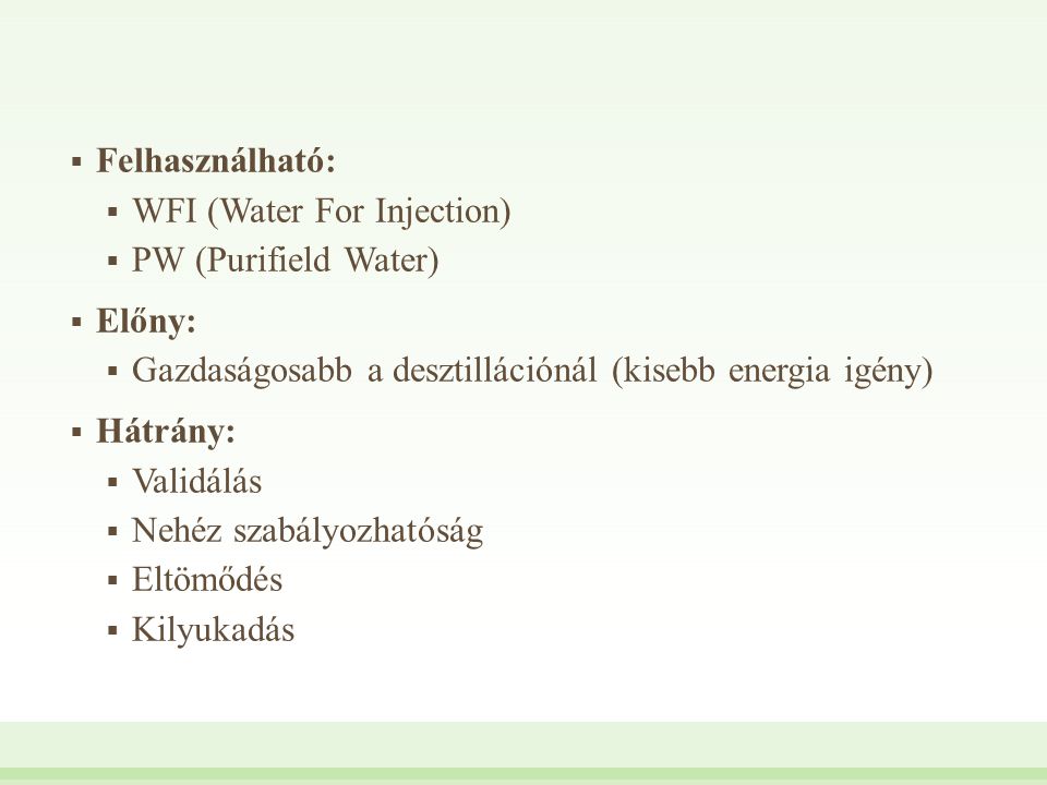 Felhasználható: WFI (Water For Injection) PW (Purifield Water) Előny: Gazdaságosabb a desztillációnál (kisebb energia igény)