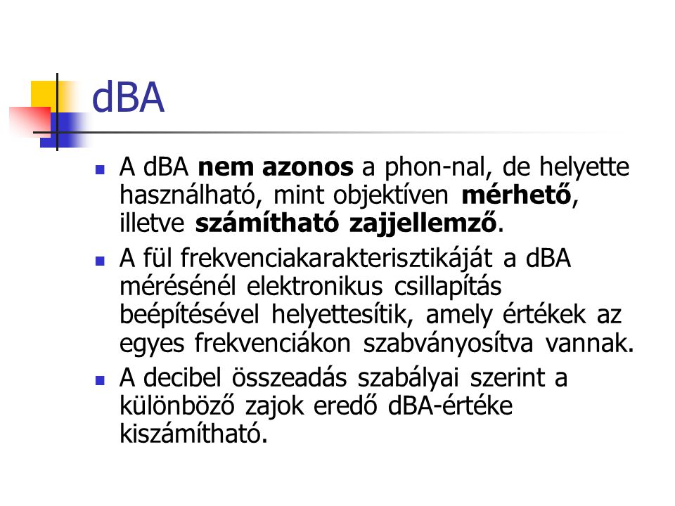 dBA A dBA nem azonos a phon-nal, de helyette használható, mint objektíven mérhető, illetve számítható zajjellemző.