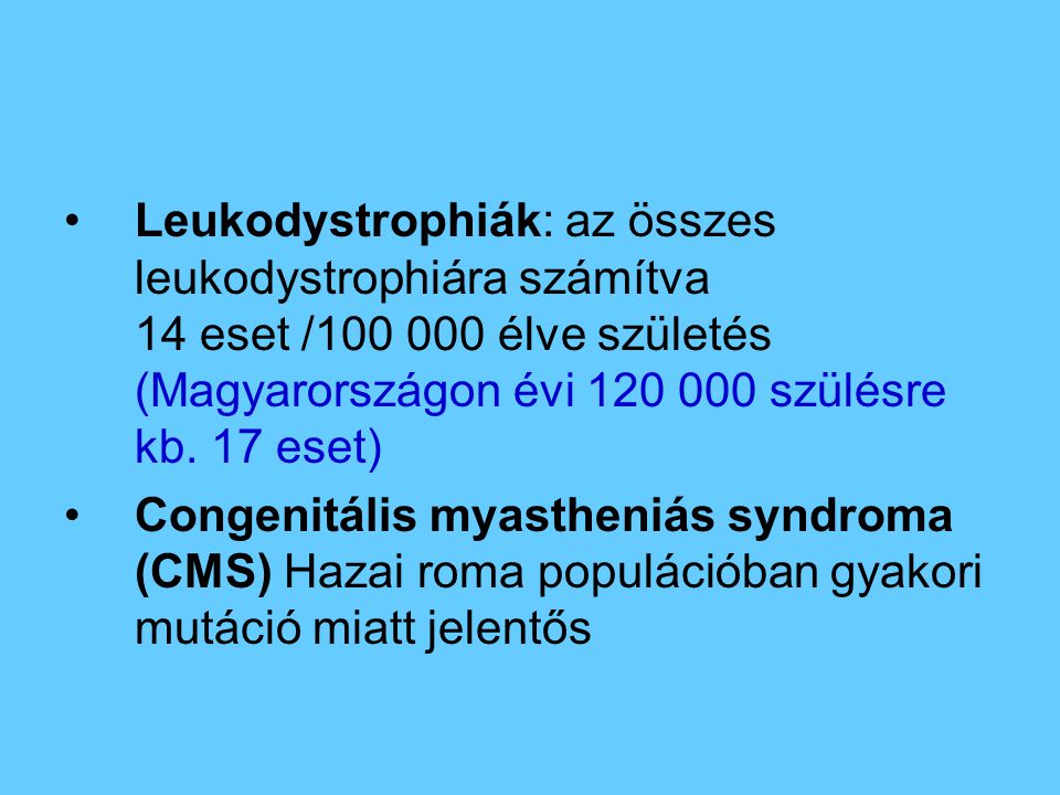 Leukodystrophiák: az összes leukodystrophiára számítva 14 eset / élve születés (Magyarországon évi szülésre kb. 17 eset)