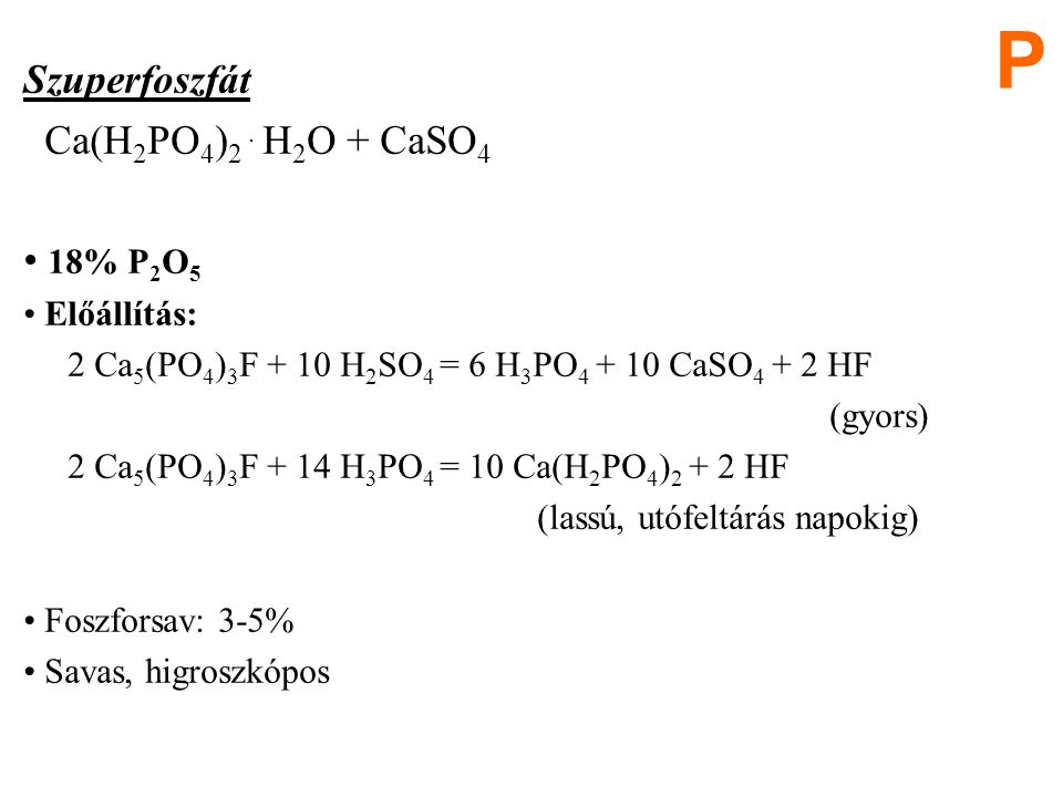 P Szuperfoszfát Ca(H2PO4)2 . H2O + CaSO4 18% P2O5 Előállítás: