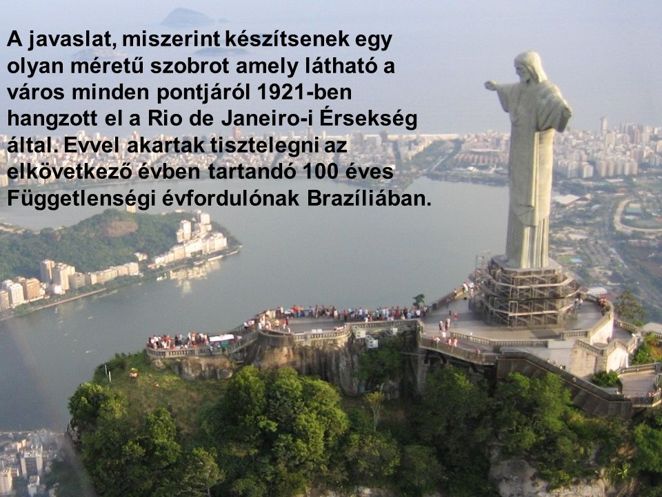 A javaslat, miszerint készítsenek egy olyan méretű szobrot amely látható a város minden pontjáról 1921-ben hangzott el a Rio de Janeiro-i Érsekség által.