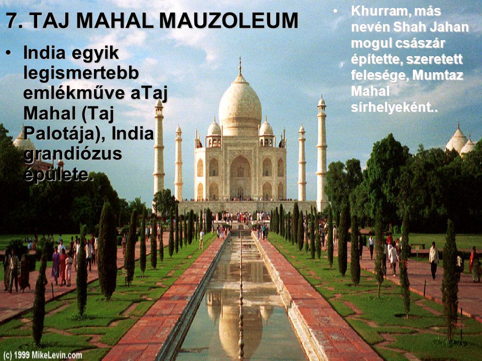 7. TAJ MAHAL MAUZOLEUM Khurram, más nevén Shah Jahan mogul császár építette, szeretett felesége, Mumtaz Mahal sírhelyeként..