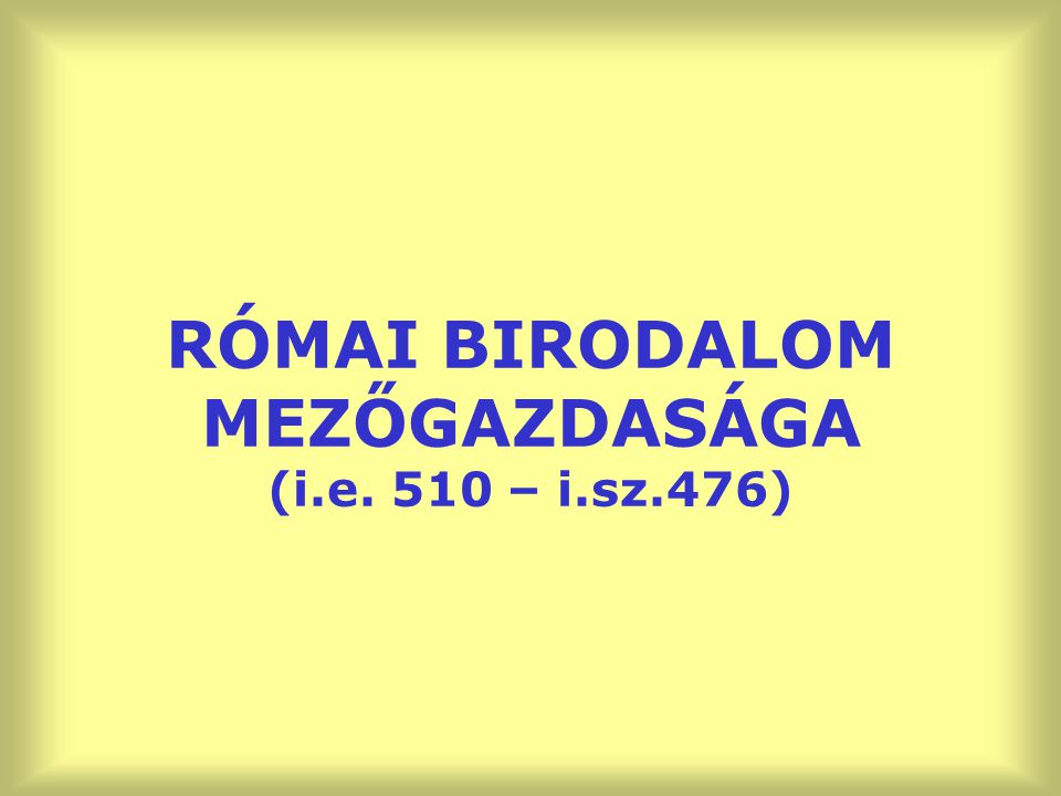 RÓMAI BIRODALOM MEZŐGAZDASÁGA (i.e. 510 – i.sz.476)