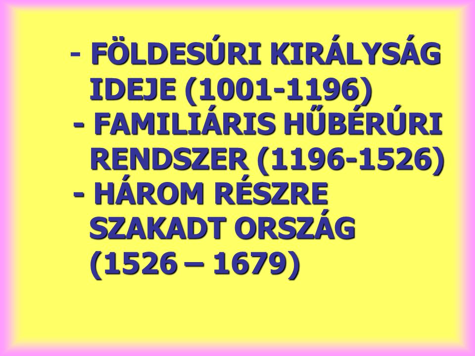 - FÖLDESÚRI KIRÁLYSÁG IDEJE ( ) - FAMILIÁRIS HŰBÉRÚRI RENDSZER ( ) - HÁROM RÉSZRE SZAKADT ORSZÁG (1526 – 1679)