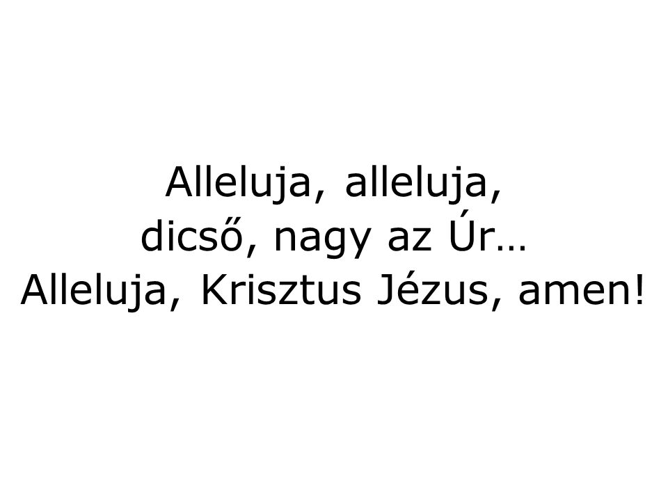 Alleluja, alleluja, dicső, nagy az Úr… Alleluja, Krisztus Jézus, amen!