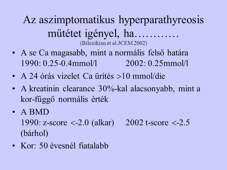 Az aszimptomatikus hyperparathyreosis műtétet igényel, ha………… (Bilezikian et al.JCEM 2002)