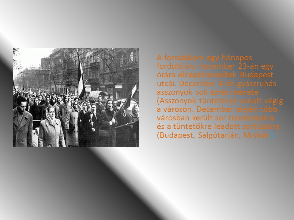 A forradalom egy hónapos fordulóján, november 23-án egy órára elnéptelenedtek Budapest utcái. December 4-én gyászruhás asszonyok sok ezres menete (Asszonyok tüntetése) vonult végig a városon.
