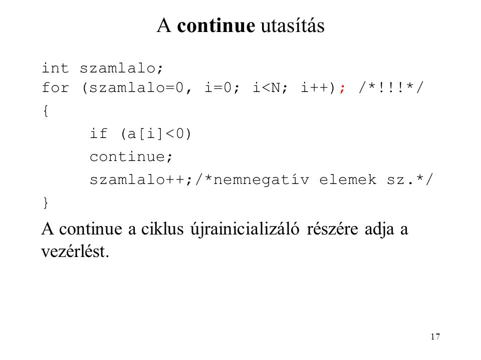 A continue utasítás int szamlalo; for (szamlalo=0, i=0; i<N; i++); /*!!!*/ { if (a[i]<0) continue;