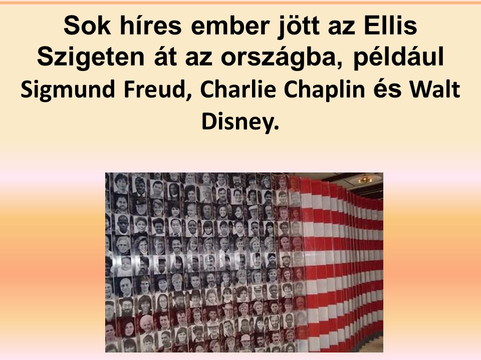 Sok híres ember jött az Ellis Szigeten át az országba, például Sigmund Freud, Charlie Chaplin és Walt Disney.