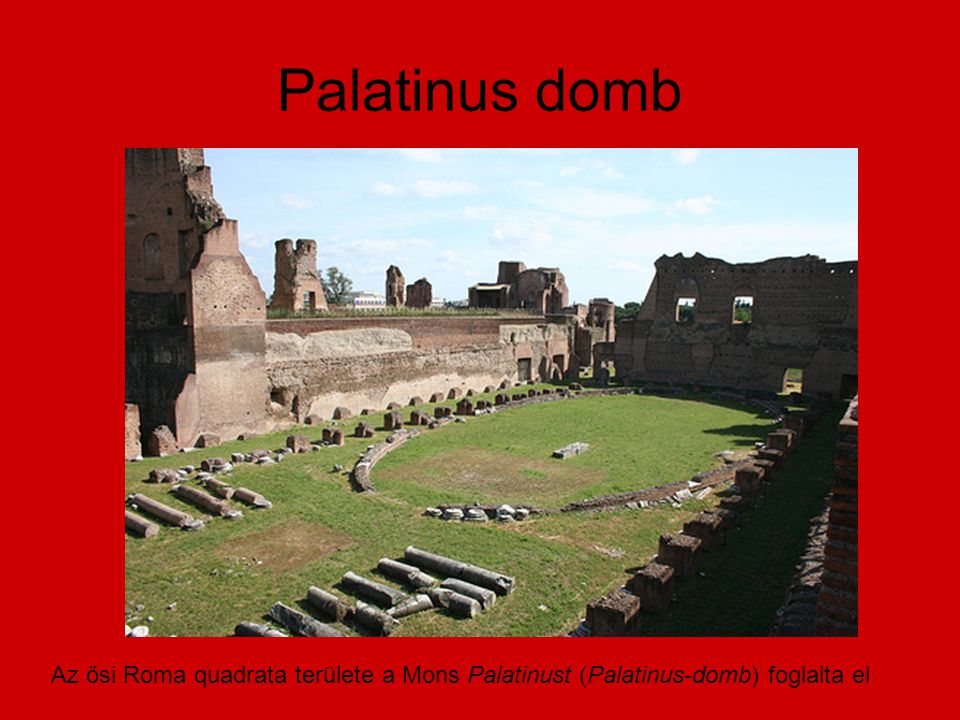 Palatinus domb Az ősi Roma quadrata területe a Mons Palatinust (Palatinus-domb) foglalta el