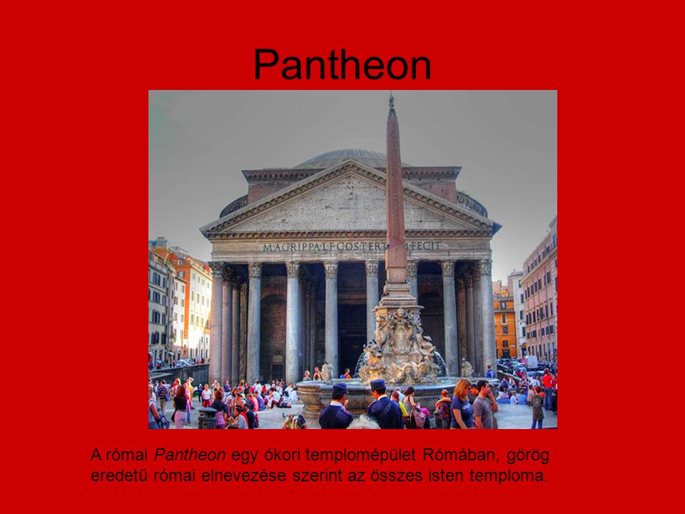 Pantheon A római Pantheon egy ókori templomépület Rómában, görög eredetű római elnevezése szerint az összes isten temploma.