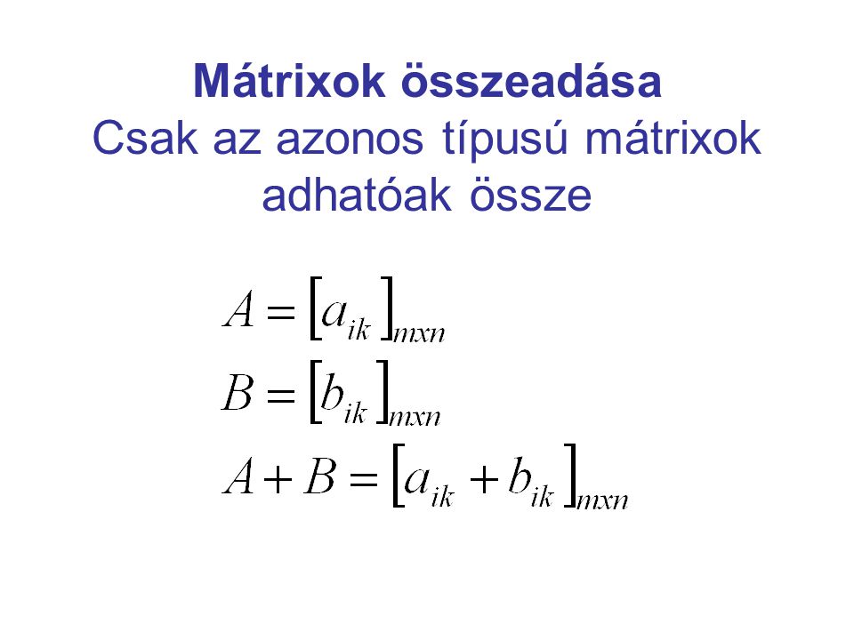 Mátrixok összeadása Csak az azonos típusú mátrixok adhatóak össze