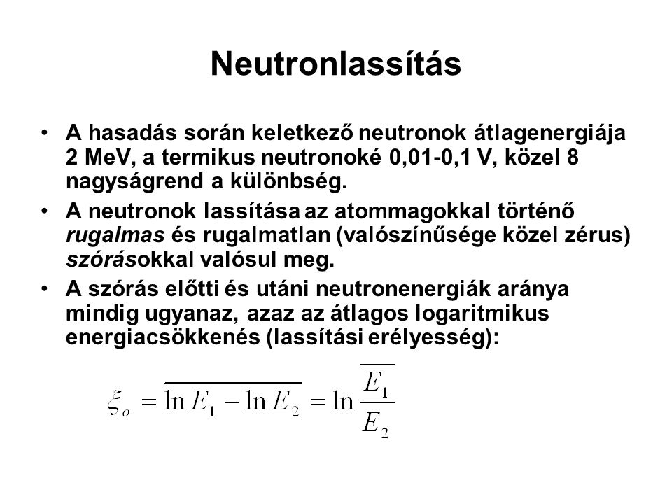 Neutronlassítás A hasadás során keletkező neutronok átlagenergiája 2 MeV, a termikus neutronoké 0,01-0,1 V, közel 8 nagyságrend a különbség.