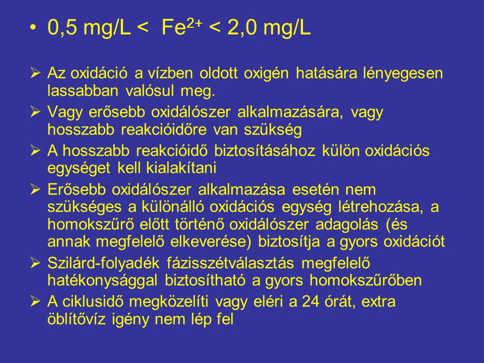 0,5 mg/L < Fe2+ < 2,0 mg/L Az oxidáció a vízben oldott oxigén hatására lényegesen lassabban valósul meg.