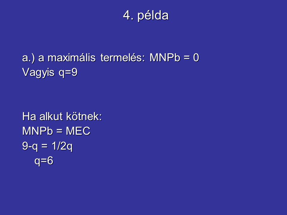 4. példa a.) a maximális termelés: MNPb = 0 Vagyis q=9