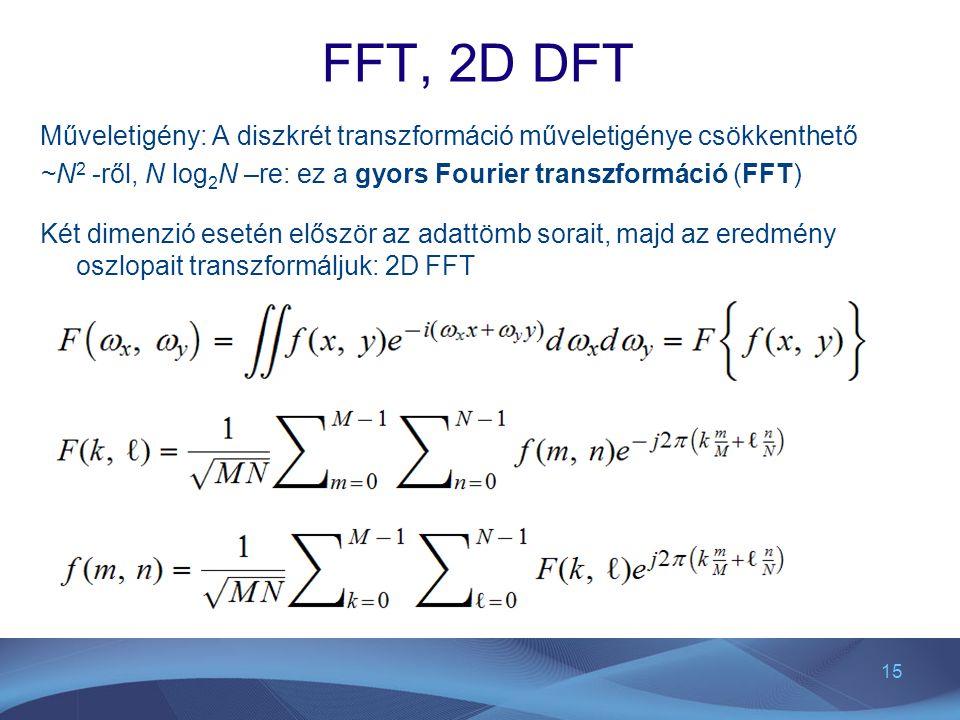 FFT, 2D DFT Műveletigény: A diszkrét transzformáció műveletigénye csökkenthető. ~N2 -ről, N log2N –re: ez a gyors Fourier transzformáció (FFT)