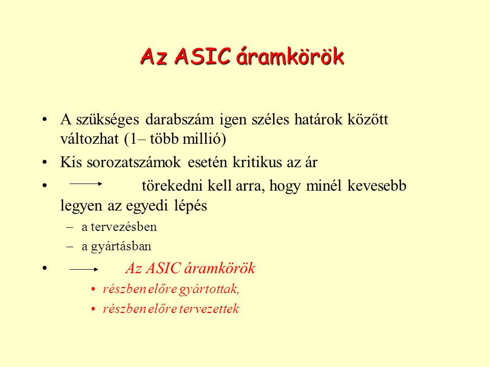 Az ASIC áramkörök A szükséges darabszám igen széles határok között változhat (1– több millió) Kis sorozatszámok esetén kritikus az ár.