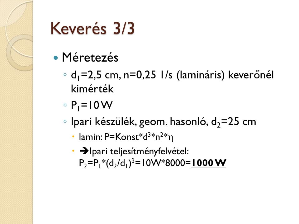 Keverés 3/3 Méretezés. d1=2,5 cm, n=0,25 1/s (lamináris) keverőnél kimérték. P1=10 W. Ipari készülék, geom. hasonló, d2=25 cm.