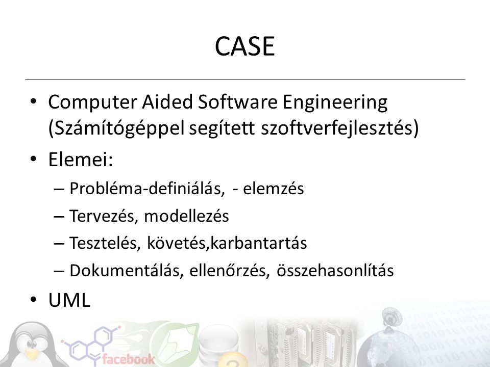CASE Computer Aided Software Engineering (Számítógéppel segített szoftverfejlesztés) Elemei: Probléma-definiálás, - elemzés.