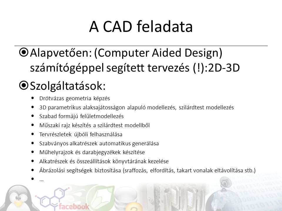 A CAD feladata Alapvetően: (Computer Aided Design) számítógéppel segített tervezés (!):2D-3D. Szolgáltatások: