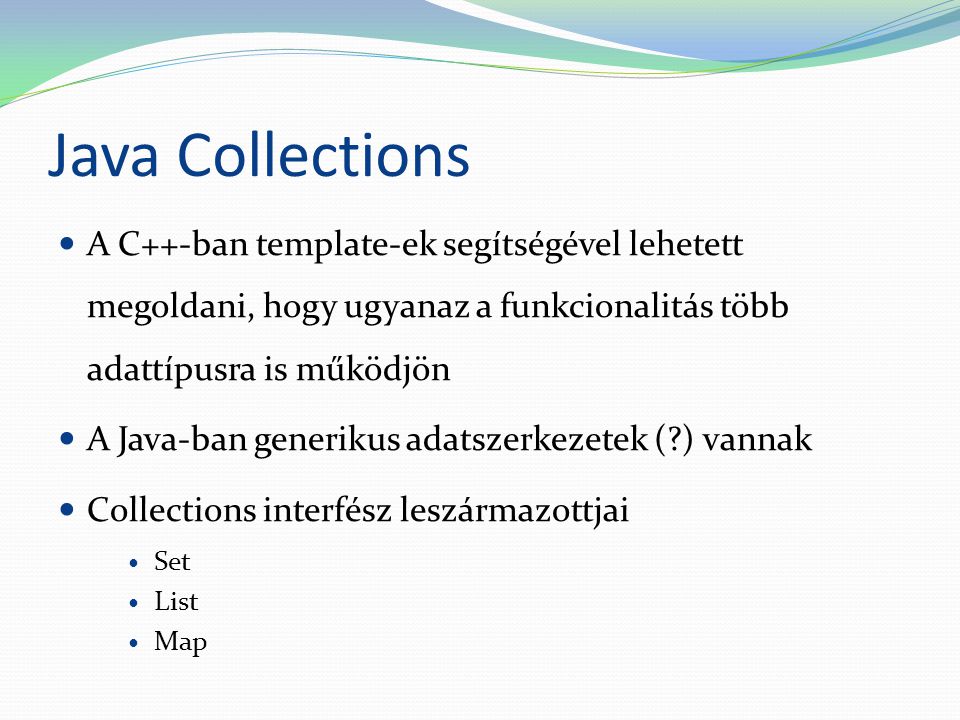 Java Collections A C++-ban template-ek segítségével lehetett megoldani, hogy ugyanaz a funkcionalitás több adattípusra is működjön.