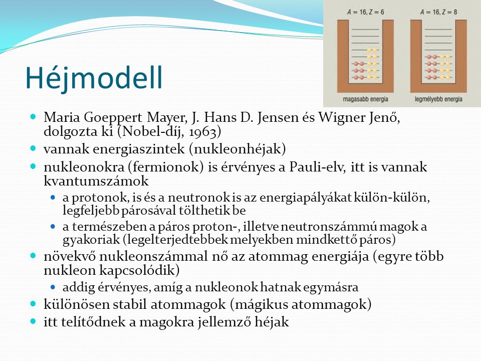 Héjmodell Maria Goeppert Mayer, J. Hans D. Jensen és Wigner Jenő, dolgozta ki (Nobel-díj, 1963) vannak energiaszintek (nukleonhéjak)