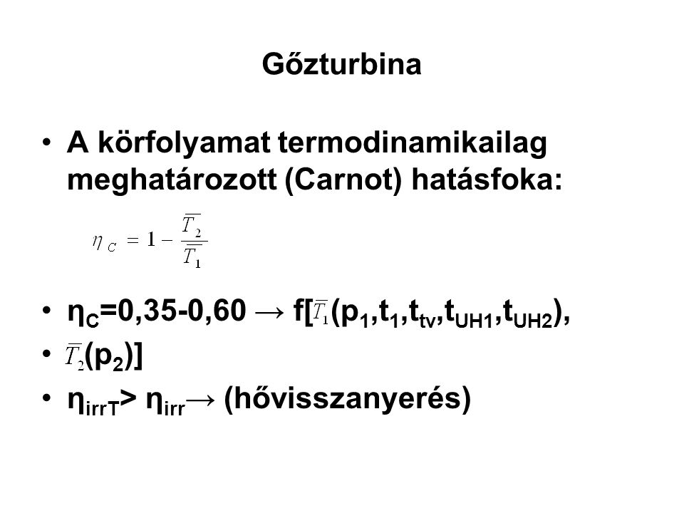 Gőzturbina A körfolyamat termodinamikailag meghatározott (Carnot) hatásfoka: ηC=0,35-0,60 → f[ (p1,t1,ttv,tUH1,tUH2),
