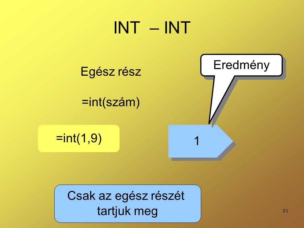 INT – INT Eredmény Egész rész =int(szám) =int(1,9) 1