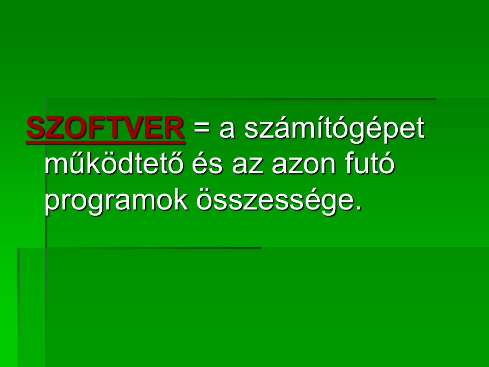 SZOFTVER = a számítógépet működtető és az azon futó programok összessége.