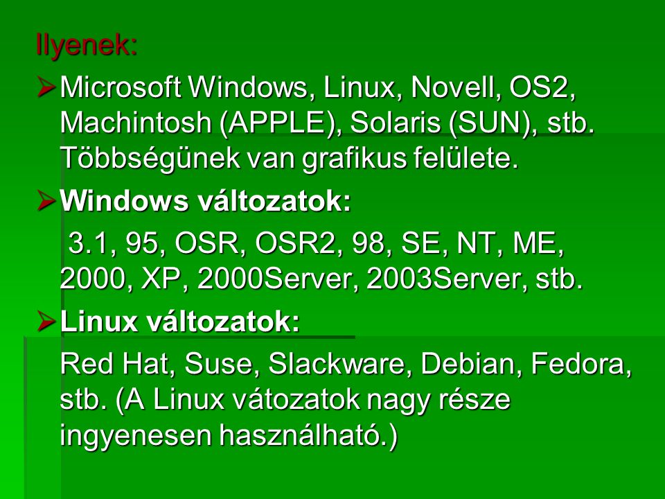 Ilyenek: Microsoft Windows, Linux, Novell, OS2, Machintosh (APPLE), Solaris (SUN), stb. Többségünek van grafikus felülete.