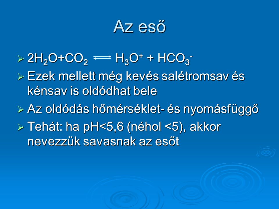 Az eső 2H2O+CO2 H3O+ + HCO3- Ezek mellett még kevés salétromsav és kénsav is oldódhat bele.