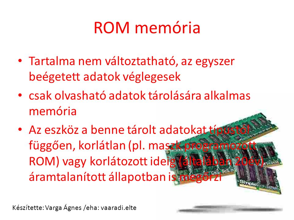ROM memória Tartalma nem változtatható, az egyszer beégetett adatok véglegesek. csak olvasható adatok tárolására alkalmas memória.