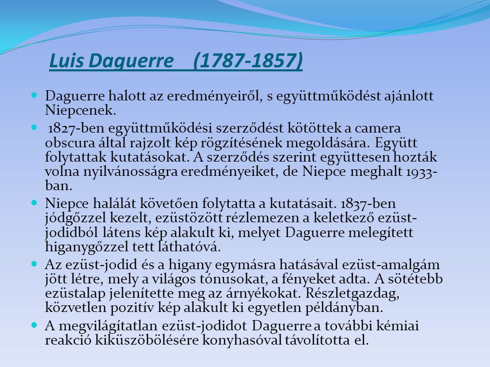 Luis Daguerre ( ) Daguerre halott az eredményeiről, s együttműködést ajánlott Niepcenek.
