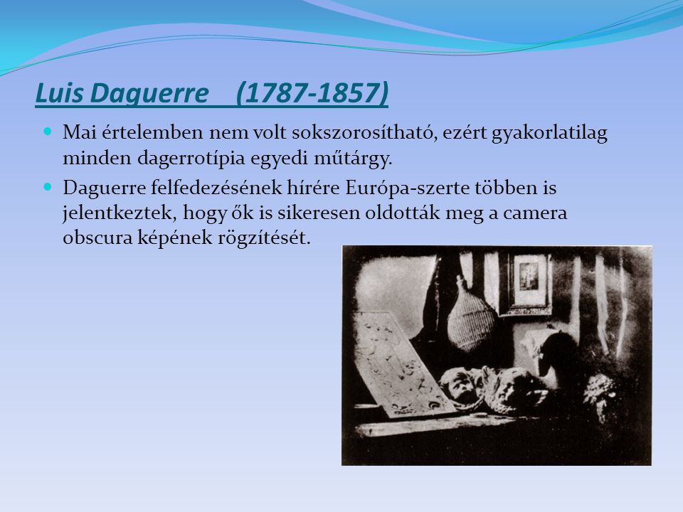 Luis Daguerre ( ) Mai értelemben nem volt sokszorosítható, ezért gyakorlatilag minden dagerrotípia egyedi műtárgy.