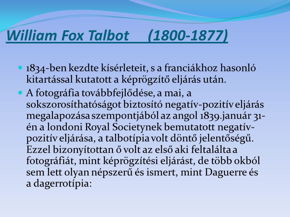 William Fox Talbot ( ) 1834-ben kezdte kísérleteit, s a franciákhoz hasonló kitartással kutatott a képrögzítő eljárás után.