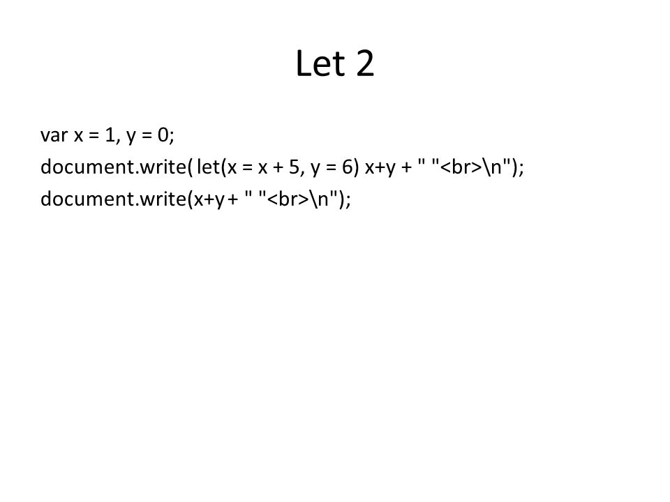 Let 2 var x = 1, y = 0; document.write( let(x = x + 5, y = 6) x+y + <br>\n ); document.write(x+y + <br>\n );