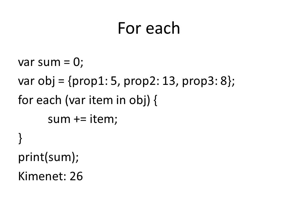 For each var sum = 0; var obj = {prop1: 5, prop2: 13, prop3: 8}; for each (var item in obj) { sum += item; } print(sum); Kimenet: 26