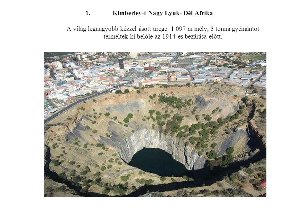 Kimberley-i Nagy Lyuk- Dél Afrika A világ legnagyobb kézzel ásott ürege: m mély, 3 tonna gyémántot termeltek ki belőle az 1914-es bezárása előtt.
