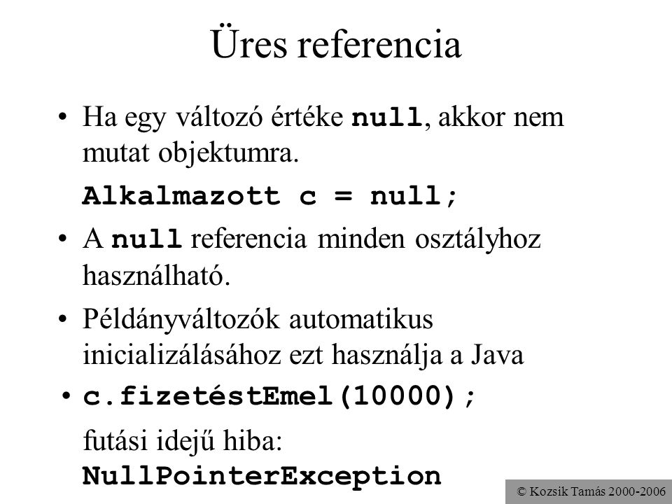 Üres referencia Ha egy változó értéke null, akkor nem mutat objektumra. Alkalmazott c = null; A null referencia minden osztályhoz használható.
