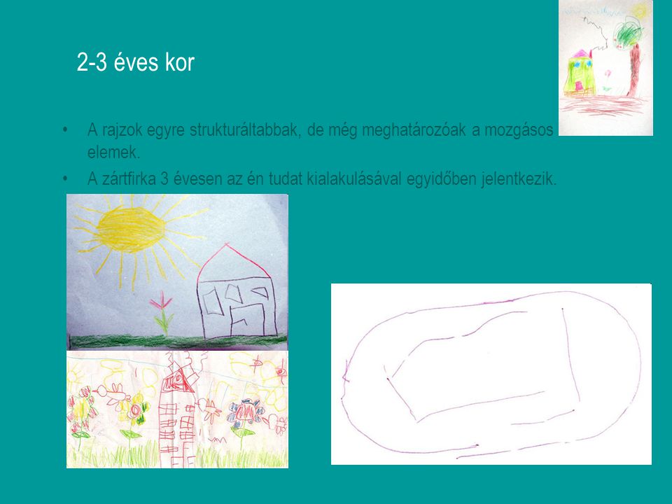 2-3 éves kor A rajzok egyre strukturáltabbak, de még meghatározóak a mozgásos elemek.