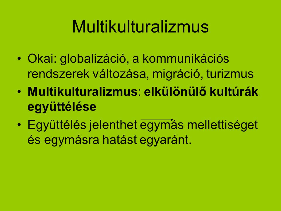 Multikulturalizmus Okai: globalizáció, a kommunikációs rendszerek változása, migráció, turizmus. Multikulturalizmus: elkülönülő kultúrák együttélése.